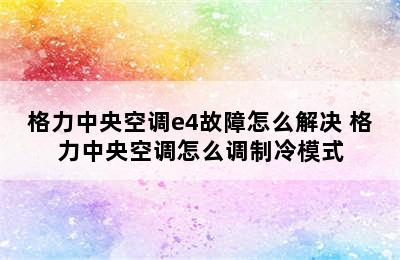 格力中央空调e4故障怎么解决 格力中央空调怎么调制冷模式